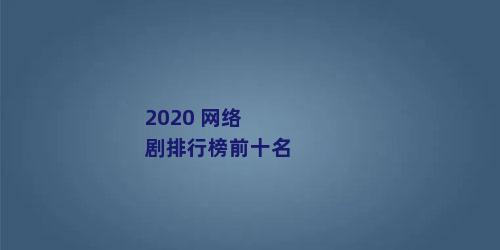 2020 网络剧排行榜前十名